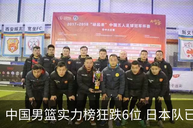 中国男篮实力榜狂跌6位 日本队已成心腹大患