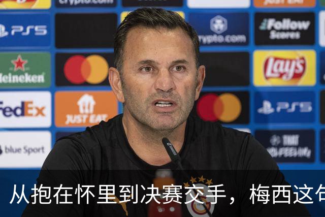 从抱在怀里到决赛交手，梅西这句话道破了足坛的残酷真相