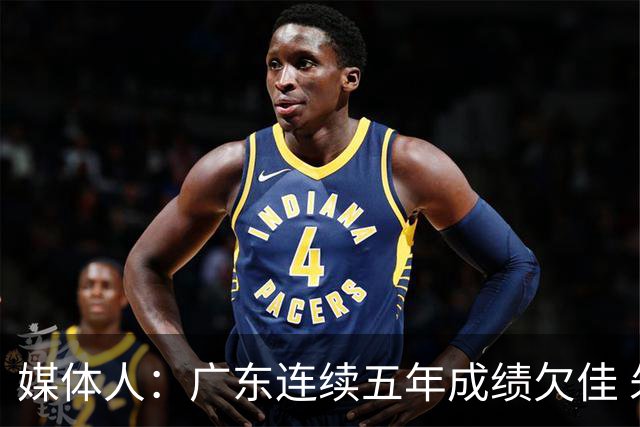 媒体人：广东连续五年成绩欠佳 朱芳雨杜锋最终担责