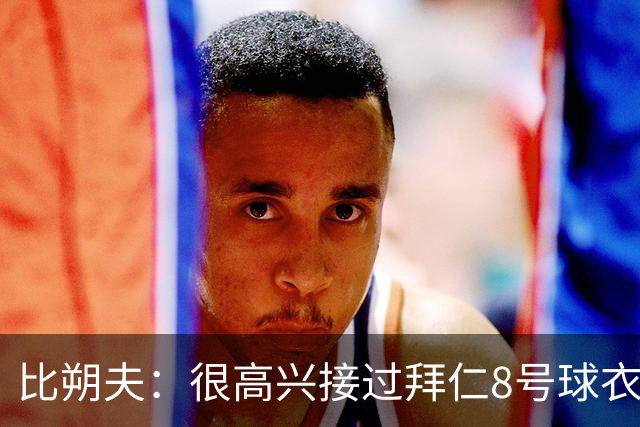 比朔夫：很高兴接过拜仁8号球衣，希望赢得更多冠军