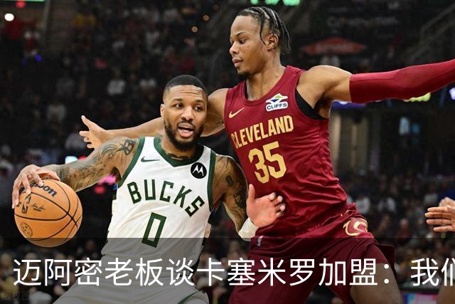 迈阿密老板谈卡塞米罗加盟：我们目标成为全美最佳，全球标杆