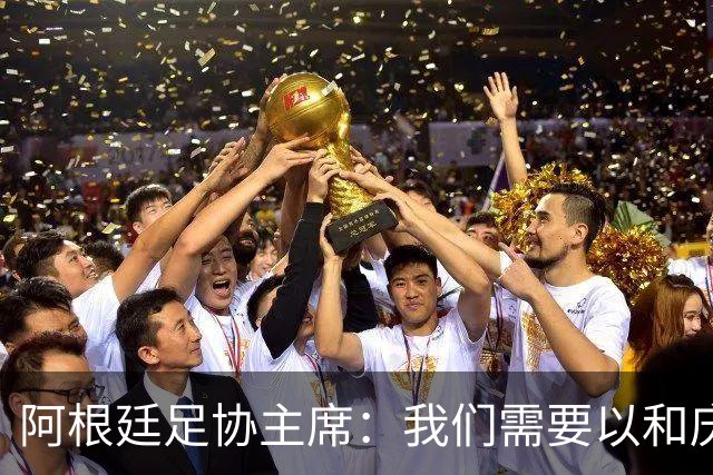 阿根廷足协主席：我们需要以和庆祝胜利同样的格局去接受失败