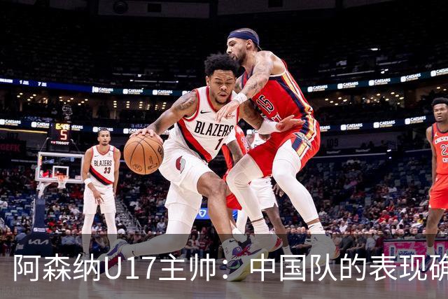 阿森纳U17主帅：中国队的表现确实很棒，很多球员表现出色