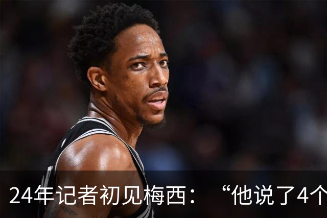 24年记者初见梅西：“他说了4个字，全世界都安静了。”