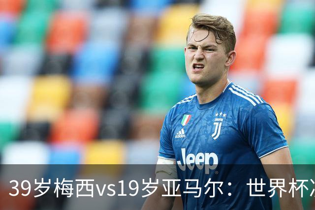 39岁梅西vs19岁亚马尔：世界杯决赛不是接班，是两代革命同台碰撞